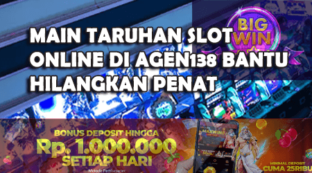 Main Taruhan Slot Online di AGEN138 Bantu Hilangkan Penat